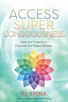 Access Super Consciousness: Raise Your Frequency to Overcome Your Biggest Obstacles - R.J. Spina - cover