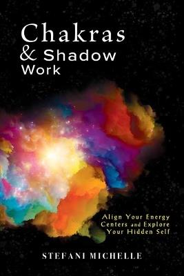 Chakras & Shadow Work: Align Your Energy Centers and Explore Your Hidden Self - Stefani Michelle - cover