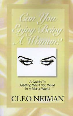 Can You Enjoy Being a Woman?: A Guide to Getting What You Want in a Man's World - Cleo Neiman - cover