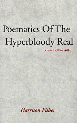 Poematics of the Hyperbloody Real: Poems 1980-2001 - Harrison Fisher - cover