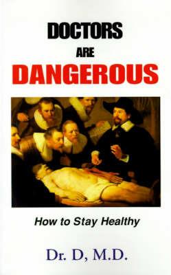 Doctors Are Dangerous: How to Stay Healthy - Dr D,D D - cover