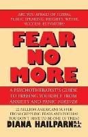 Fear No More: A Psychotherapist's Guide to Freeing Yourself from Anxiety and Panic Forever