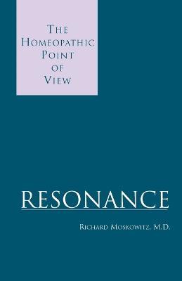 Resonance: The Homeopathic Point of View - Richard Moskowitz - cover