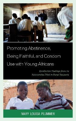 Promoting Abstinence, Being Faithful, and Condom Use with Young Africans: Qualitative Findings from an Intervention Trial in Rural Tanzania - Mary Louisa Plummer - cover