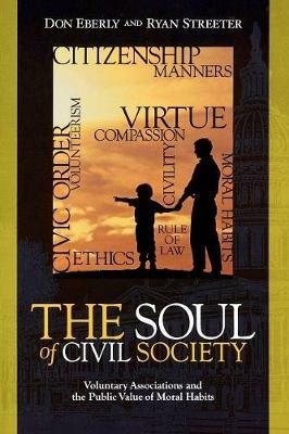 The Soul of Civil Society: Voluntary Associations and the Public Value of Moral Habits - Don Eberly,Ryan Streeter - cover