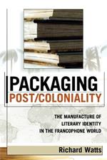 Packaging Post/Coloniality: The Manufacture of Literary Identity in the Francophone World