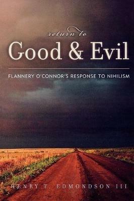 Return to Good and Evil: Flannery O'Connor's Response to Nihilism - Henry T. Edmondson - cover