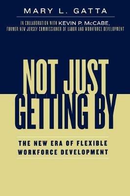 Not Just Getting By: The New Era of Flexible Workforce Development - Mary L. Gatta - cover