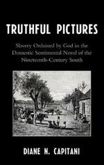 Truthful Pictures: Slavery Ordained by God in the Domestic, Sentimental Novel of the Nineteenth Century South