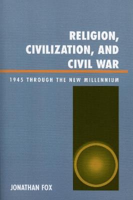 Religion, Civilization, and Civil War: 1945 through the New Millennium - Jonathan Fox - cover