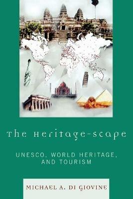 The Heritage-scape: UNESCO, World Heritage, and Tourism - Michael A. Di Giovine - cover