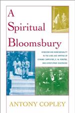 A Spiritual Bloomsbury: Hinduism and Homosexuality in the Lives and Writings of Edward Carpenter, E.M. Forster, and Christopher Isherwood