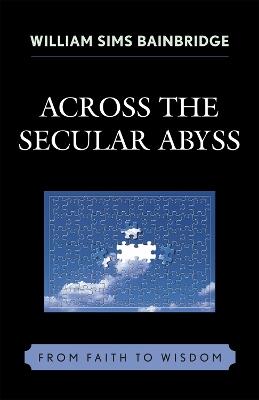 Across the Secular Abyss: From Faith to Wisdom - William Sims Bainbridge - cover