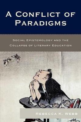 A Conflict of Paradigms: Social Epistemology and the Collapse of Literary Education - Rebecca K. Webb - cover