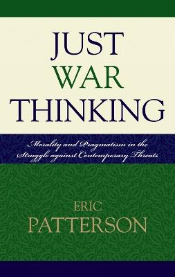 Just War Thinking: Morality and Pragmatism in the Struggle against Contemporary Threats - Eric Patterson - cover