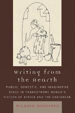 Writing from the Hearth: Public, Domestic, and Imaginative Space in Francophone Women's Fiction of Africa and the Caribbean