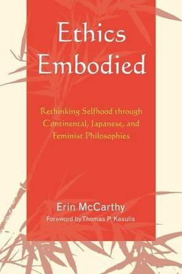 Ethics Embodied: Rethinking Selfhood through Continental, Japanese, and Feminist Philosophies - Erin McCarthy - cover