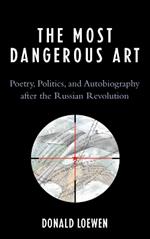 The Most Dangerous Art: Poetry, Politics, and Autobiography after the Russian Revolution