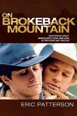 On Brokeback Mountain: Meditations about Masculinity, Fear, and Love in the Story and the Film - Eric Patterson - cover