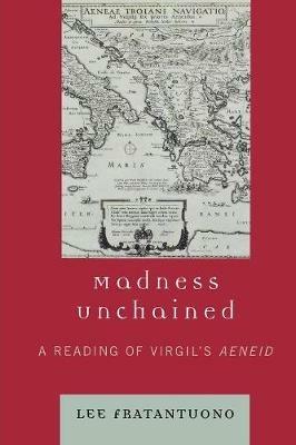 Madness Unchained: A Reading of Virgil's Aeneid - Lee Fratantuono - cover
