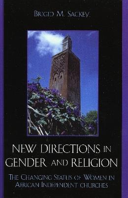 New Directions in Gender and Religion: The Changing Status of Women in African Independent Churches - Brigid M. Sackey - cover