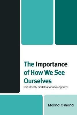 The Importance of How We See Ourselves: Self-Identity and Responsible Agency - Marina A.L. Oshana - cover