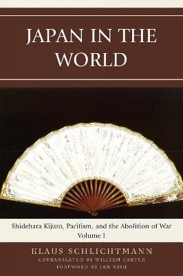 Japan in the World: Shidehara Kijuro, Pacifism, and the Abolition of War - Klaus Schlichtmann - cover