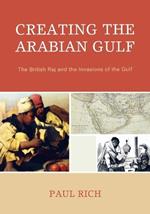 Creating the Arabian Gulf: The British Raj and the Invasions of the Gulf