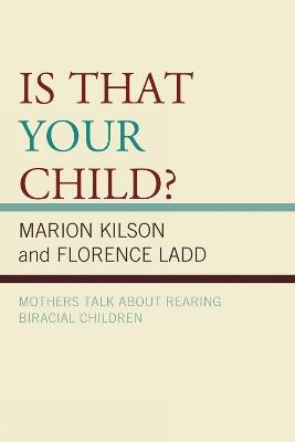 Is That Your Child?: Mothers Talk about Rearing Biracial Children - Marion Kilson,Florence Ladd - cover