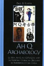 Ah Q Archaeology: Lu Xun, Ah Q, Ah Q Progeny, and the National Character Discourse in Twentieth Century China