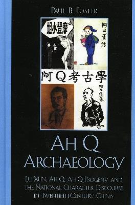 Ah Q Archaeology: Lu Xun, Ah Q, Ah Q Progeny, and the National Character Discourse in Twentieth Century China - Paul B. Foster - cover