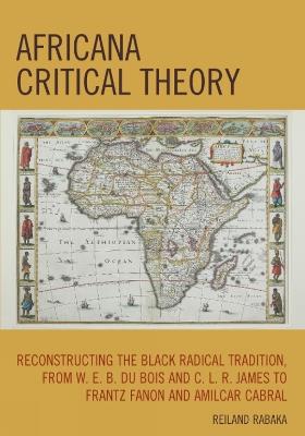 Africana Critical Theory: Reconstructing The Black Radical Tradition, From W. E. B. Du Bois and C. L. R. James to Frantz Fanon and Amilcar Cabral - Reiland Rabaka - cover