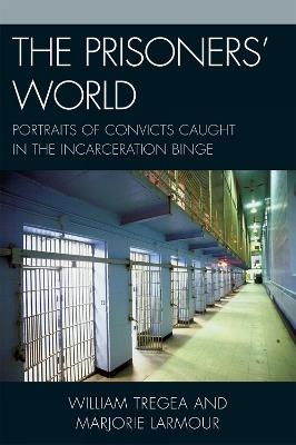 The Prisoners' World: Portraits of Convicts Caught in the Incarceration Binge - William S. Tregea,Marjorie S. Larmour - cover