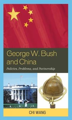 George W. Bush and China: Policies, Problems, and Partnerships - Chi Wang - cover