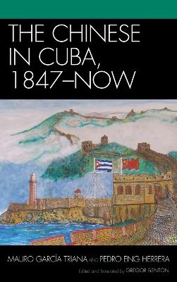 The Chinese in Cuba, 1847-Now - Mauro García Triana,Pedro Eng Herrera - cover