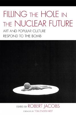 Filling the Hole in the Nuclear Future: Art and Popular Culture Respond to the Bomb - Robert Jacobs - cover