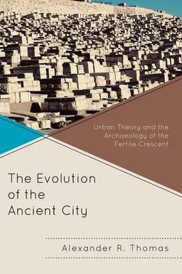 The Evolution of the Ancient City: Urban Theory and the Archaeology of the Fertile Crescent - Alexander R. Thomas - cover