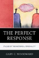The Perfect Response: Studies of the Rhetorical Personality - Gary C. Woodward - cover