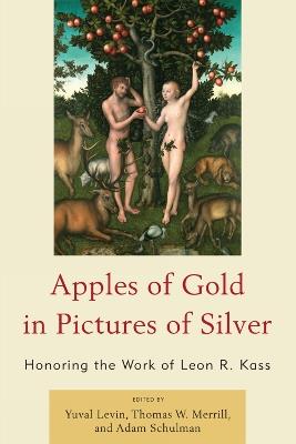 Apples of Gold in Pictures of Silver: Honoring the Work of Leon R. Kass - cover