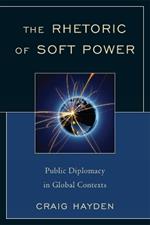 The Rhetoric of Soft Power: Public Diplomacy in Global Contexts