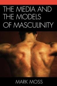 The Media and the Models of Masculinity - Mark Moss - cover