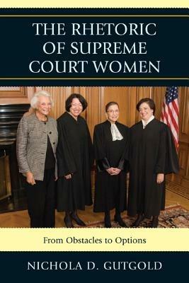 The Rhetoric of Supreme Court Women: From Obstacles to Options - Nichola D. Gutgold - cover