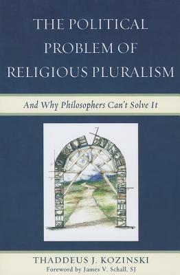 The Political Problem of Religious Pluralism: And Why Philosophers Can't Solve It - Thaddeus J. Kozinski - cover