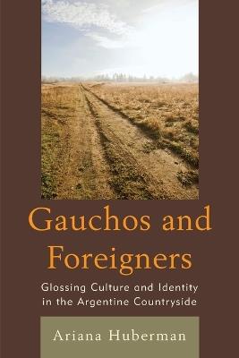 Gauchos and Foreigners: Glossing Culture and Identity in the Argentine Countryside - Ariana Huberman - cover