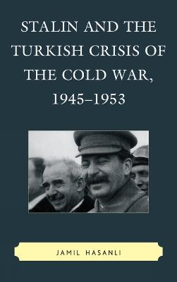 Stalin and the Turkish Crisis of the Cold War, 1945–1953 - Jamil Hasanli - cover