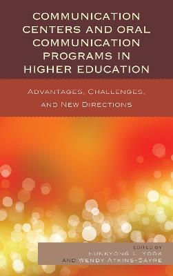 Communication Centers and Oral Communication Programs in Higher Education: Advantages, Challenges, and New Directions - Eunkyong Lee Yook,Wendy Atkins-Sayre - cover