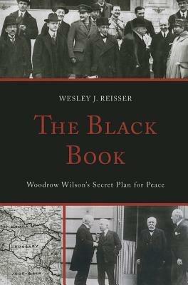 The Black Book: Woodrow Wilson's Secret Plan for Peace - Wesley J. Reisser - cover