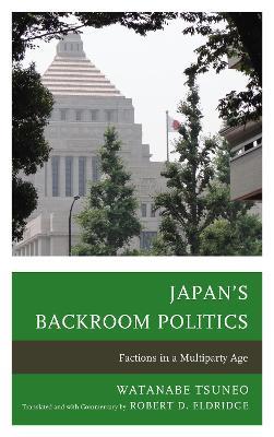 Japan's Backroom Politics: Factions in a Multiparty Age - Watanabe Tsuneo - cover