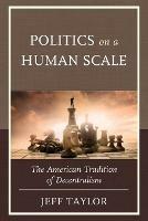 Politics on a Human Scale: The American Tradition of Decentralism - Jeff Taylor - cover
