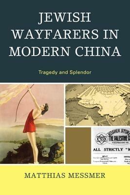 Jewish Wayfarers in Modern China: Tragedy and Splendor - Matthias Messmer - cover